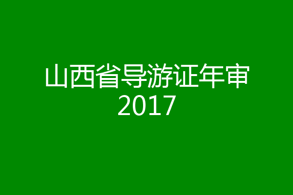 山西省导游证年审2017