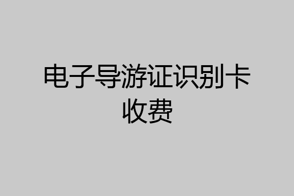 电子导游证识别卡收费