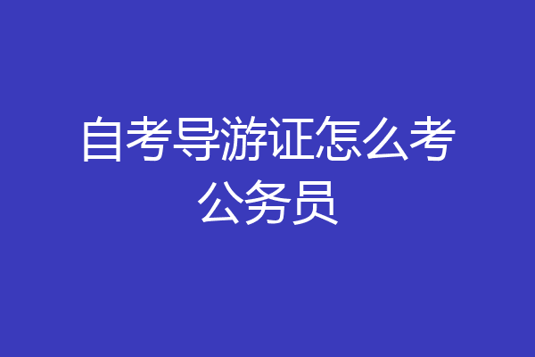 自考导游证怎么考公务员