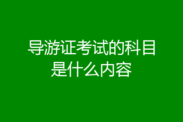 导游证考试的科目是什么内容