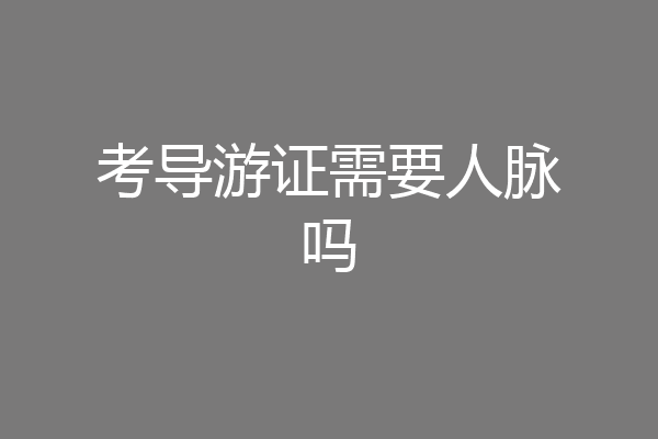 考导游证需要人脉吗