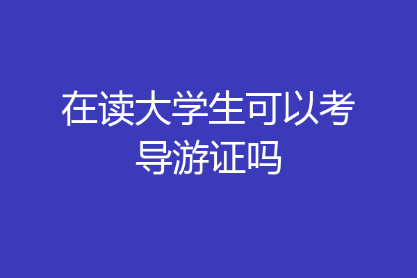 在读大学生可以考导游证吗