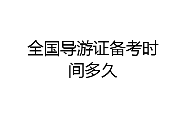 全国导游证备考时间多久