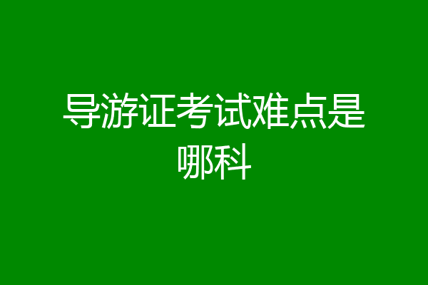 导游证考试难点是哪科