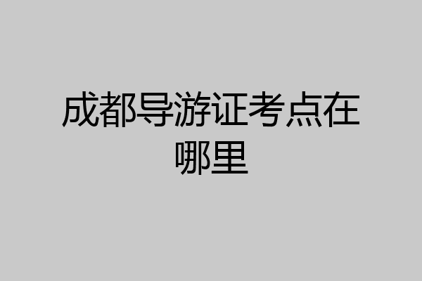 成都导游证考点在哪里