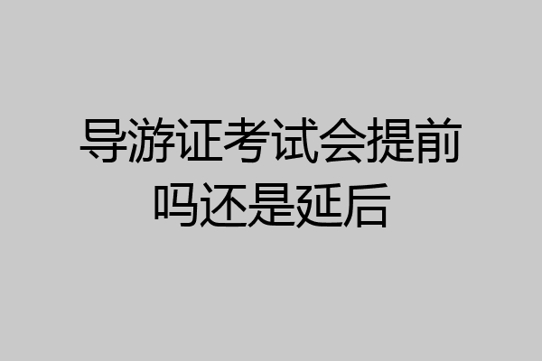 导游证考试会提前吗还是延后