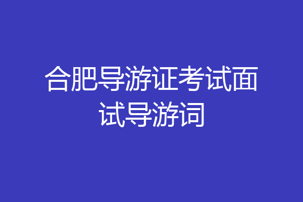 合肥导游证考试面试导游词