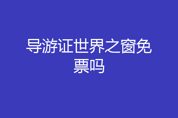 导游证世界之窗免票吗