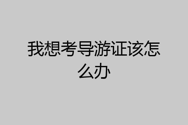 我想考导游证该怎么办