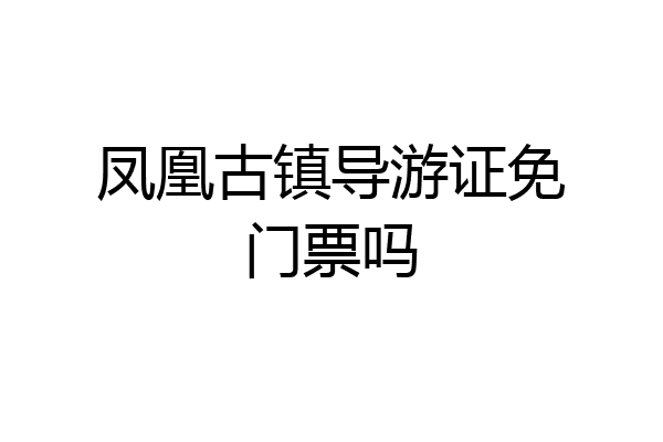 凤凰古镇导游证免门票吗