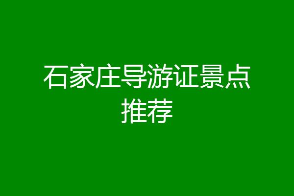 石家庄导游证景点推荐