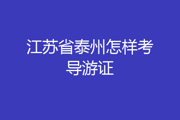 江苏省泰州怎样考导游证