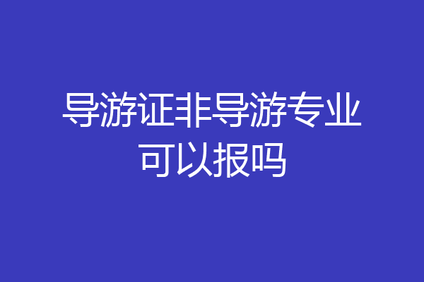 导游证非导游专业可以报吗