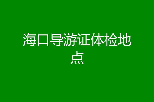 海口导游证体检地点