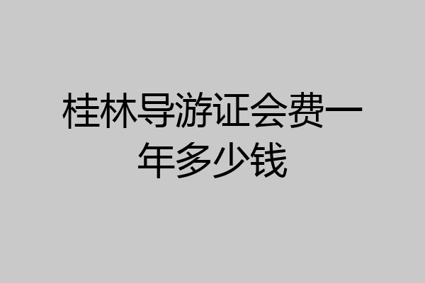 桂林导游证会费一年多少钱