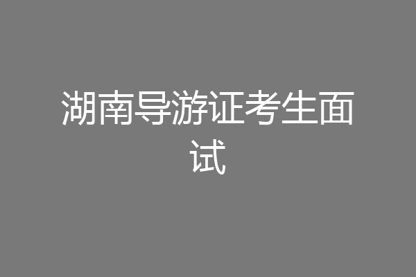 湖南导游证考生面试