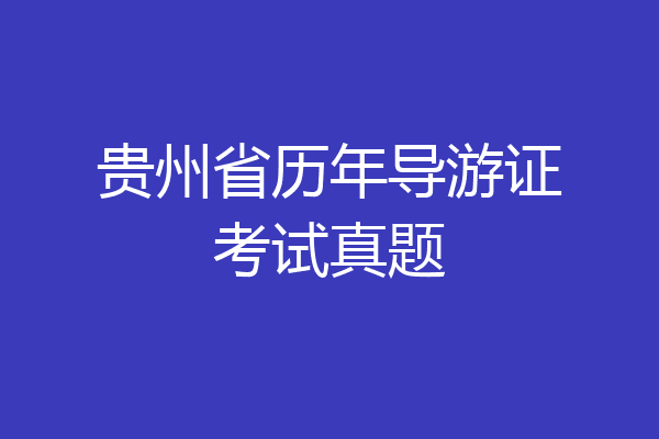 贵州省历年导游证考试真题