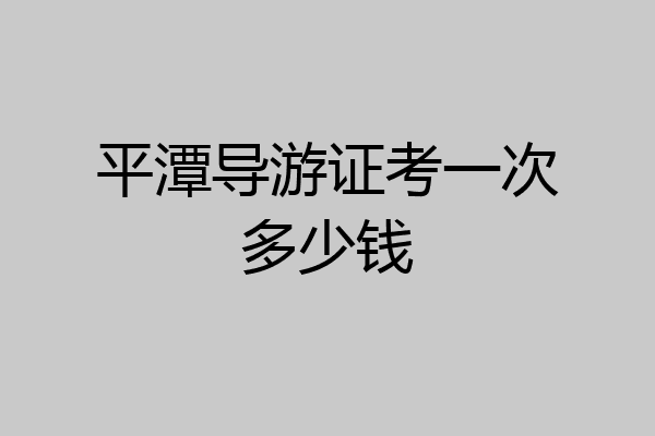 平潭导游证考一次多少钱