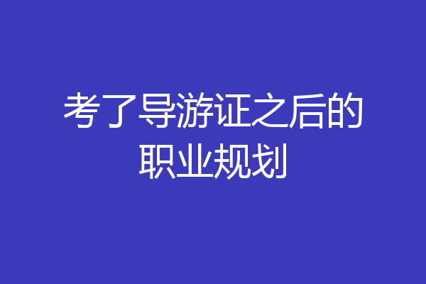 考了导游证之后的职业规划