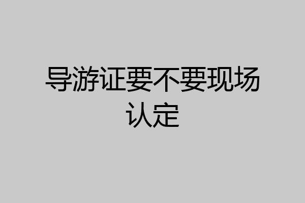 导游证要不要现场认定