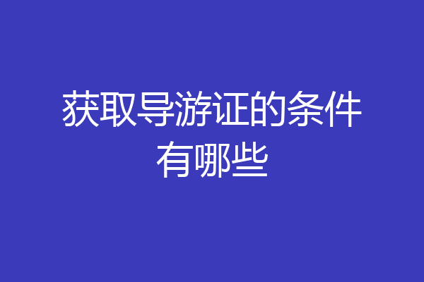 获取导游证的条件有哪些