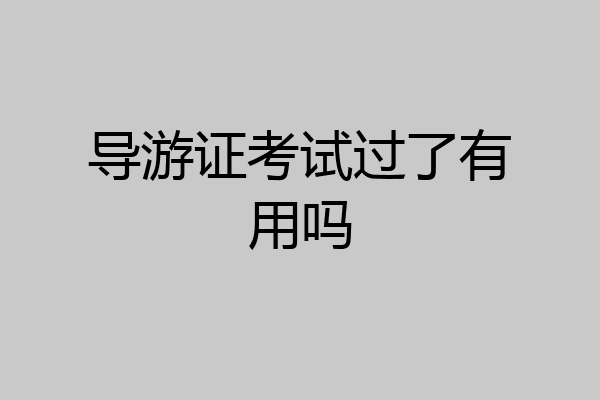 导游证考试过了有用吗