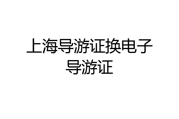 上海导游证换电子导游证