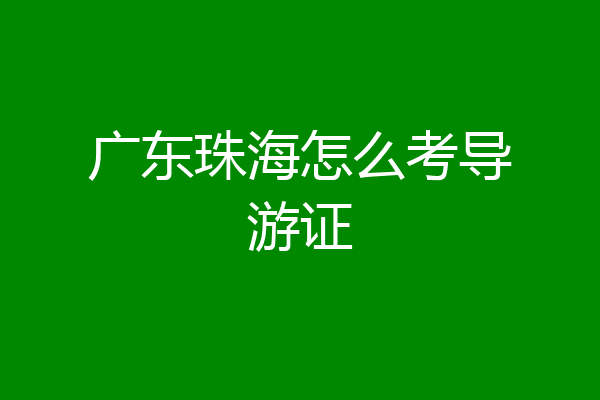 广东珠海怎么考导游证