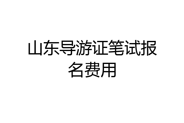 山东导游证笔试报名费用