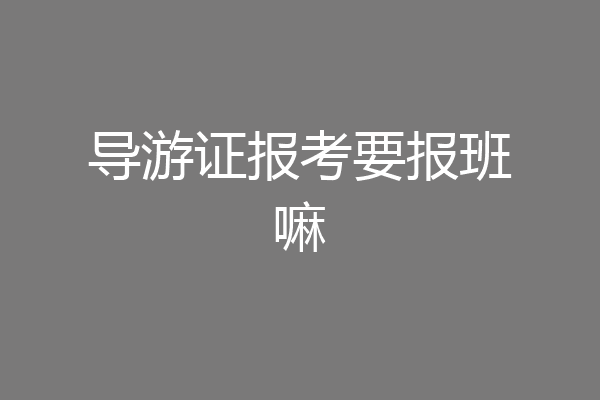 导游证报考要报班嘛