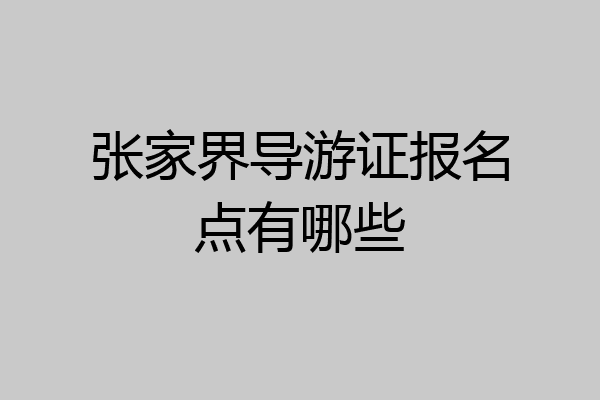 张家界导游证报名点有哪些