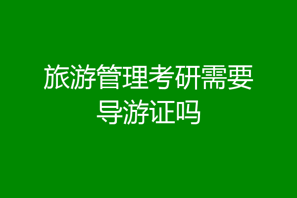 旅游管理考研需要导游证吗