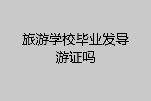 旅游学校毕业发导游证吗