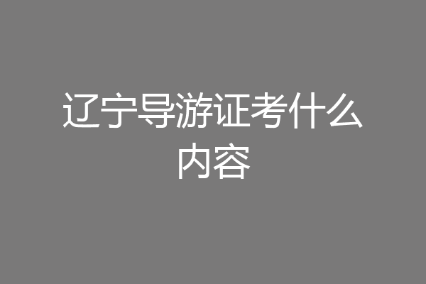 辽宁导游证考什么内容