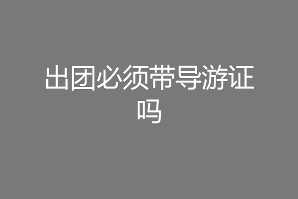 出团必须带导游证吗
