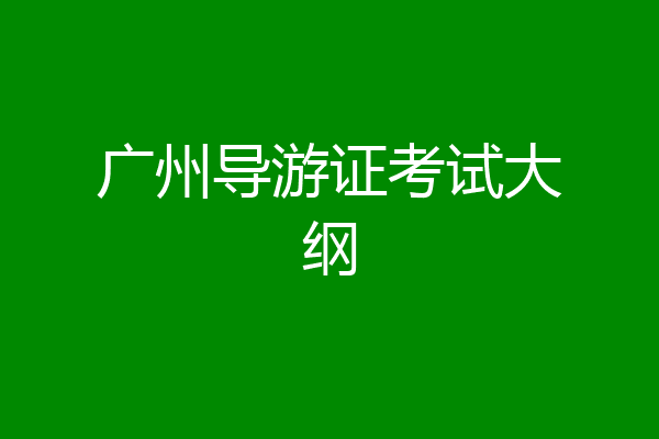 广州导游证考试大纲