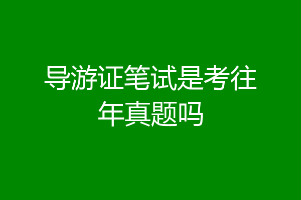 导游证笔试是考往年真题吗