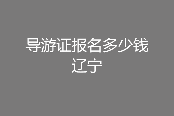导游证报名多少钱辽宁