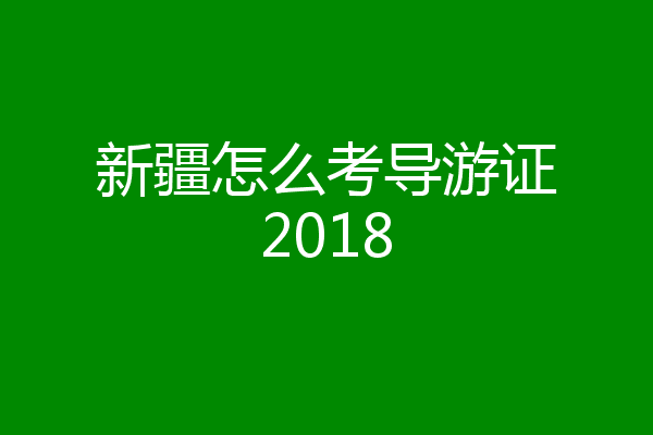 新疆怎么考导游证2018