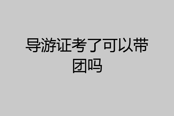 导游证考了可以带团吗