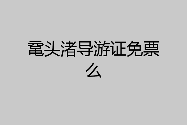 鼋头渚导游证免票么
