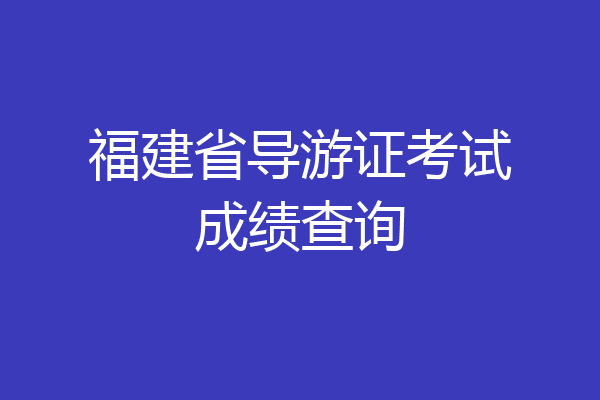 福建省导游证考试成绩查询
