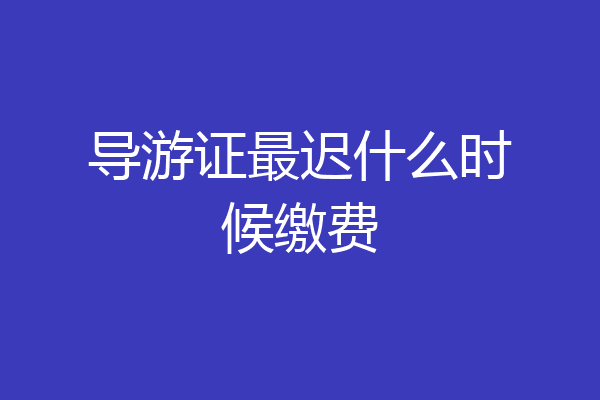 导游证最迟什么时候缴费