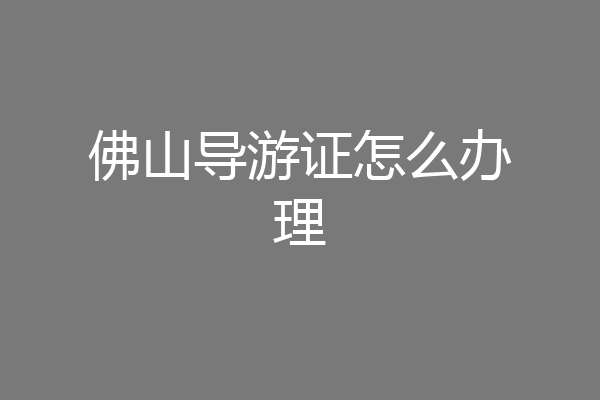佛山导游证怎么办理