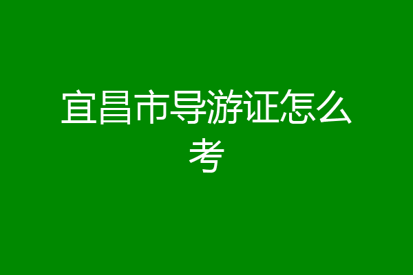 宜昌市导游证怎么考
