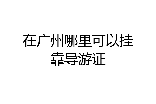 在广州哪里可以挂靠导游证