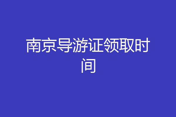 南京导游证领取时间