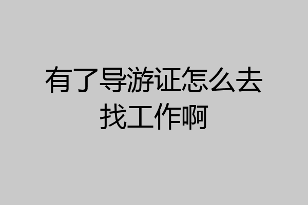 有了导游证怎么去找工作啊