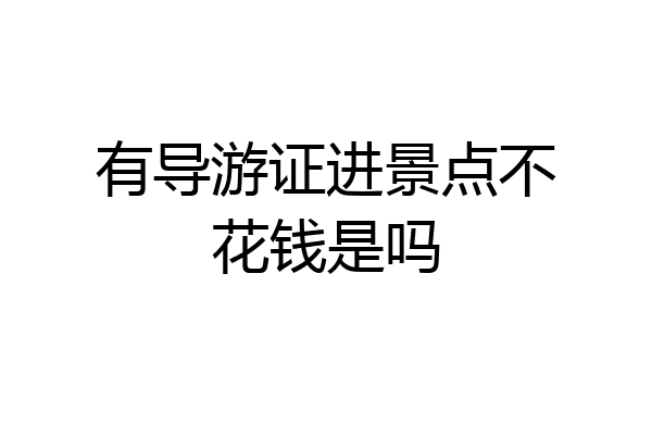 有导游证进景点不花钱是吗