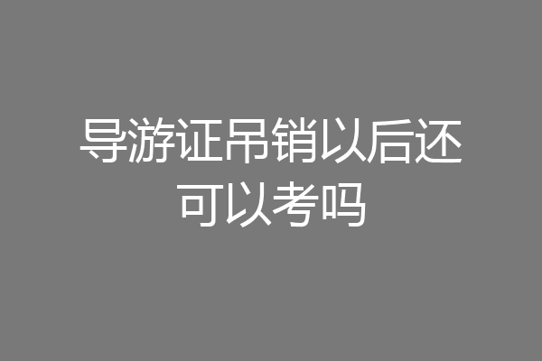 导游证吊销以后还可以考吗